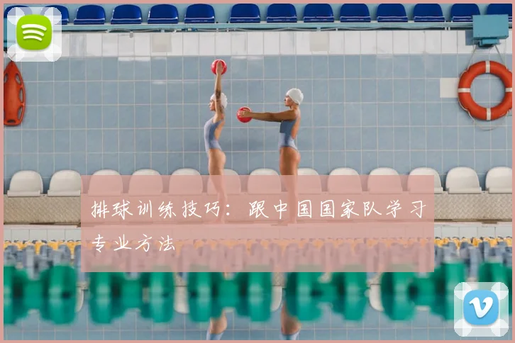 排球训练技巧：跟中国国家队学习专业方法