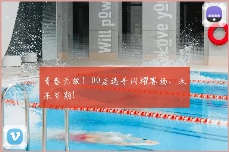 青春无敌!00后选手闪耀赛场,未来可期!