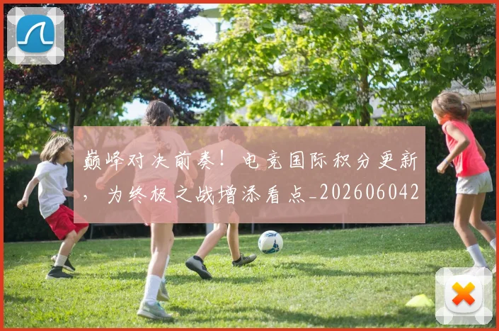 巅峰对决前奏！电竞国际积分更新，为终极之战增添看点_20260604203747_20260710002733