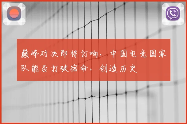 巅峰对决即将打响，中国电竞国家队能否打破宿命，创造历史