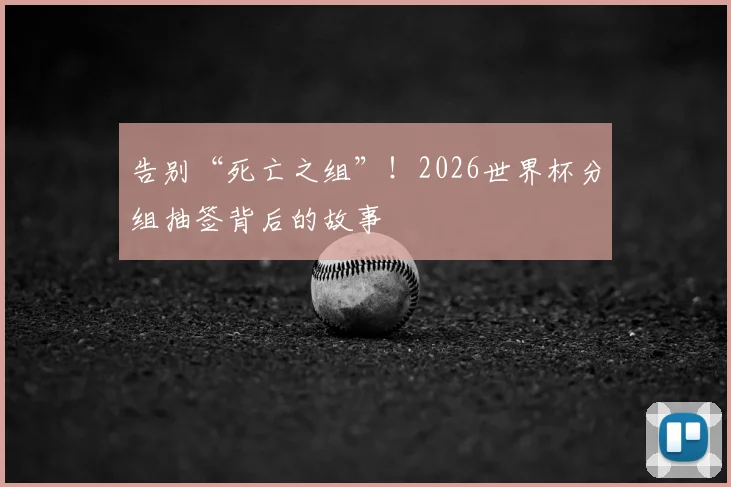 告别“死亡之组”！2026世界杯分组抽签背后的故事
