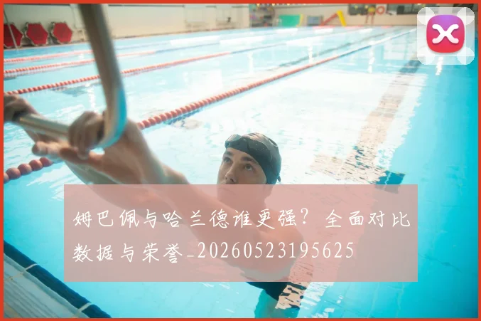 姆巴佩与哈兰德谁更强？全面对比数据与荣誉_20260523195625