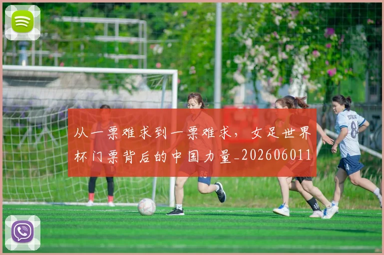 从一票难求到一票难求,女足世界杯门票背后的中国力量_20260601172924