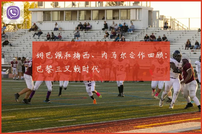 姆巴佩和梅西、内马尔合作回顾：巴黎三叉戟时代