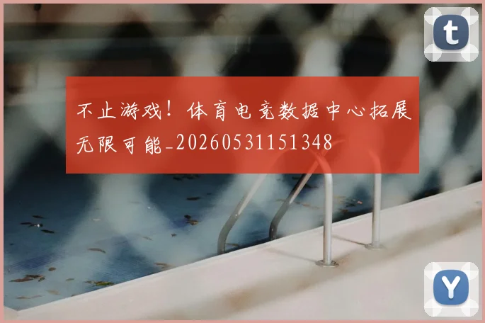 不止游戏!体育电竞数据中心拓展无限可能_20260531151348