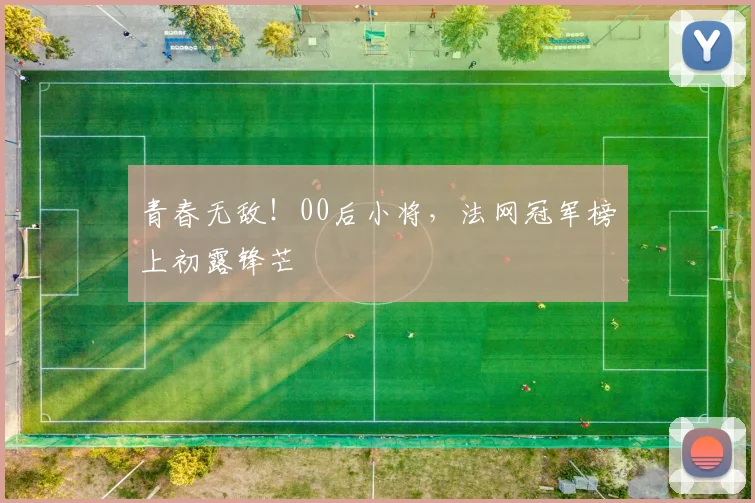 青春无敌!00后小将,法网冠军榜上初露锋芒