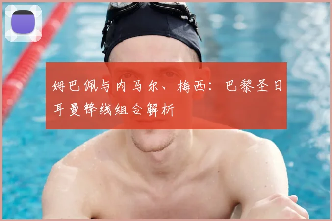 姆巴佩与内马尔、梅西:巴黎圣日耳曼锋线组合解析