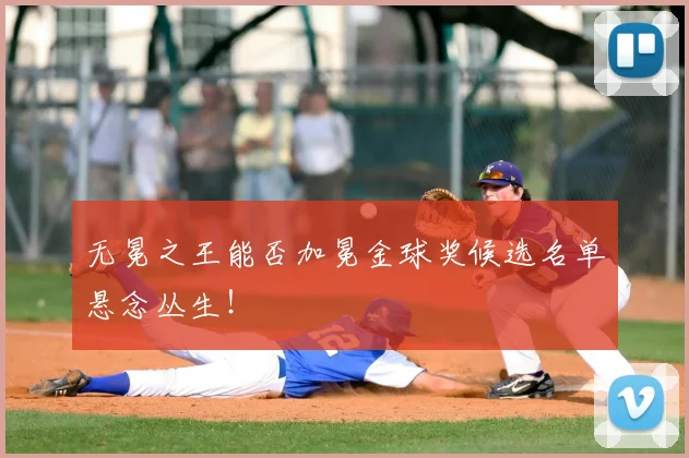 无冕之王能否加冕金球奖候选名单悬念丛生！