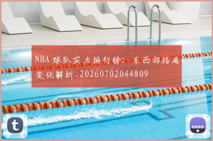 NBA 球队实力排行榜：东西部格局变化解析_20260702044809