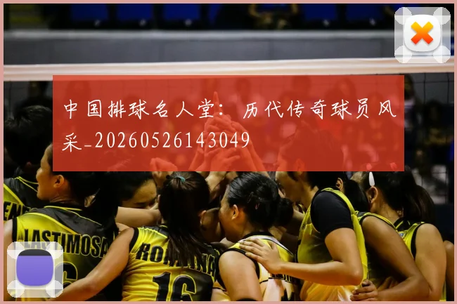 中国排球名人堂：历代传奇球员风采_20260526143049
