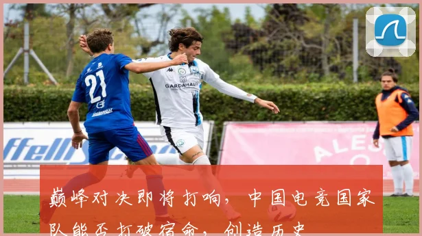 巅峰对决即将打响，中国电竞国家队能否打破宿命，创造历史