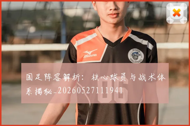 国足阵容解析:核心球员与战术体系揭秘_20260527111941