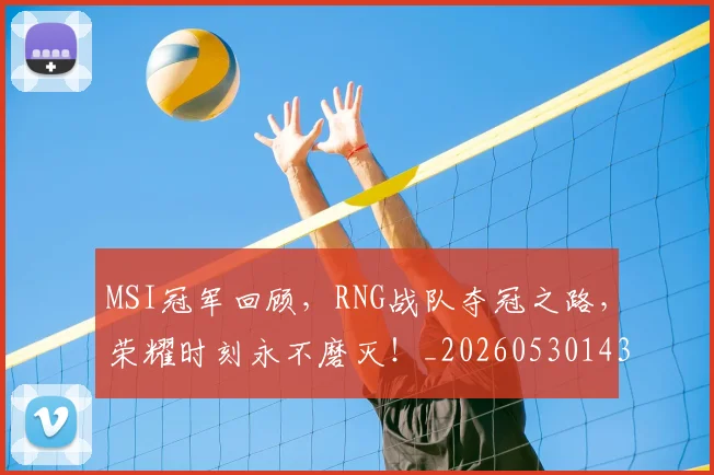 MSI冠军回顾，RNG战队夺冠之路，荣耀时刻永不磨灭！_20260530143544
