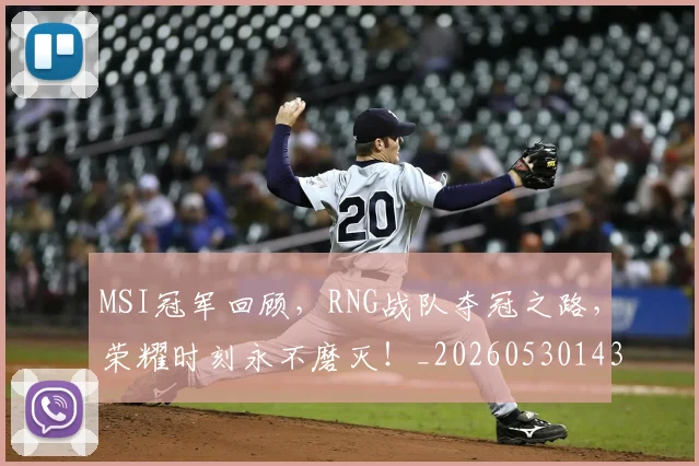 MSI冠军回顾,RNG战队夺冠之路,荣耀时刻永不磨灭!_20260530143544
