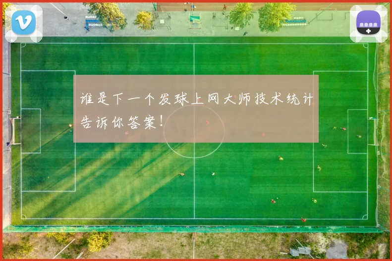 谁是下一个发球上网大师技术统计告诉你答案!