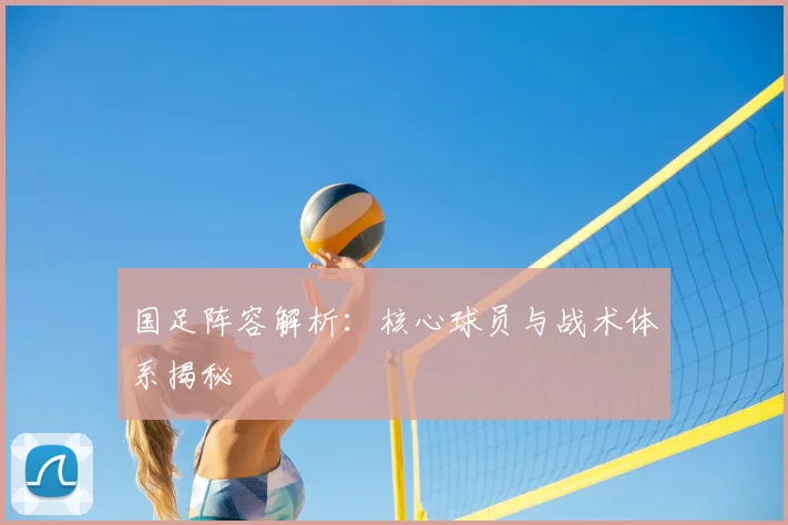 国足阵容解析：核心球员与战术体系揭秘