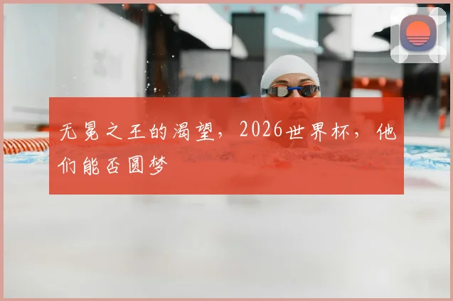 无冕之王的渴望，2026世界杯，他们能否圆梦