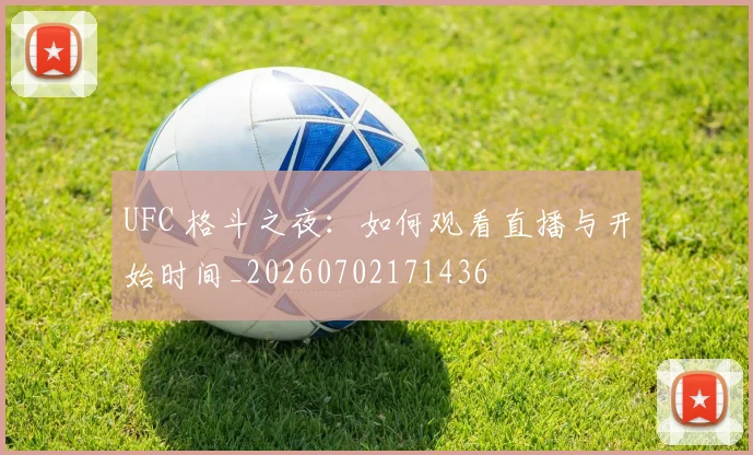 UFC 格斗之夜:如何观看直播与开始时间_20260702171436