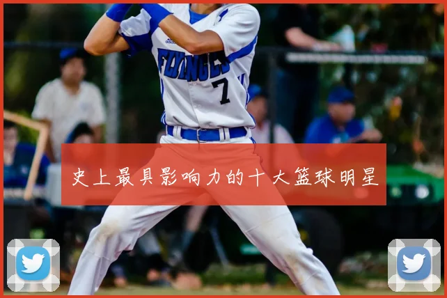 史上最具影响力的十大篮球明星